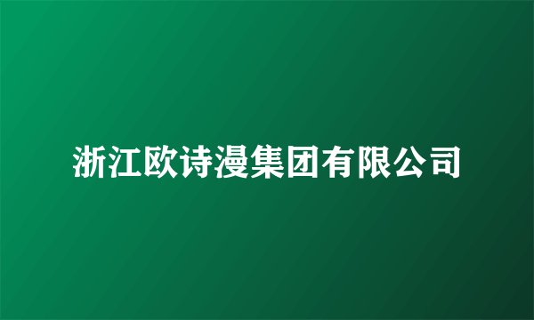 浙江欧诗漫集团有限公司