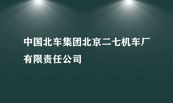 中国北车集团北京二七机车厂有限责任公司