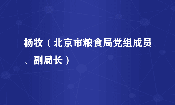 杨牧（北京市粮食局党组成员、副局长）