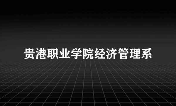 贵港职业学院经济管理系