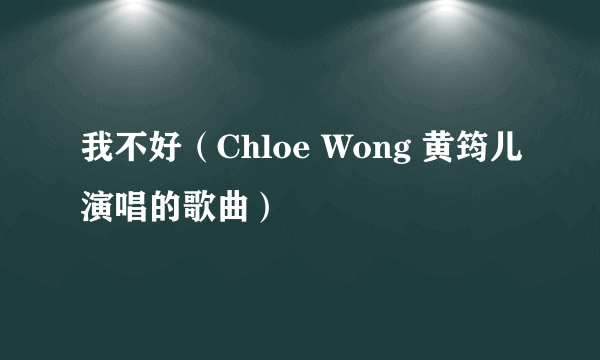 我不好（Chloe Wong 黄筠儿演唱的歌曲）