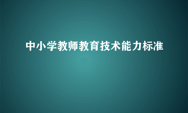 中小学教师教育技术能力标准