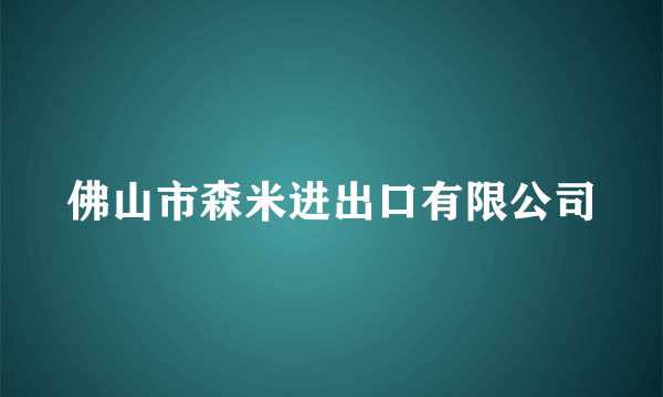 佛山市森米进出口有限公司