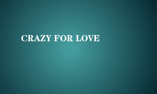 CRAZY FOR LOVE