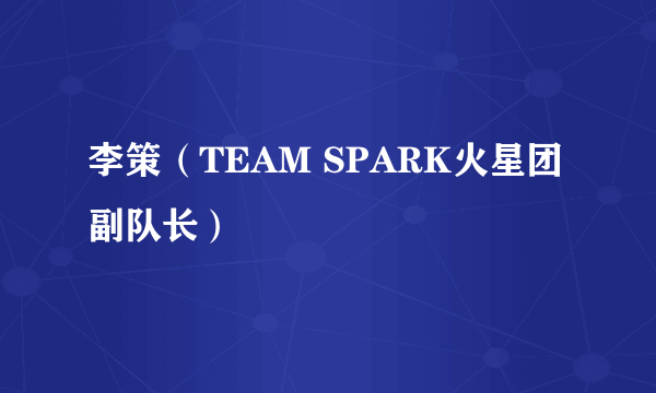 李策（TEAM SPARK火星团副队长）