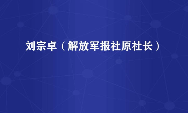 刘宗卓（解放军报社原社长）