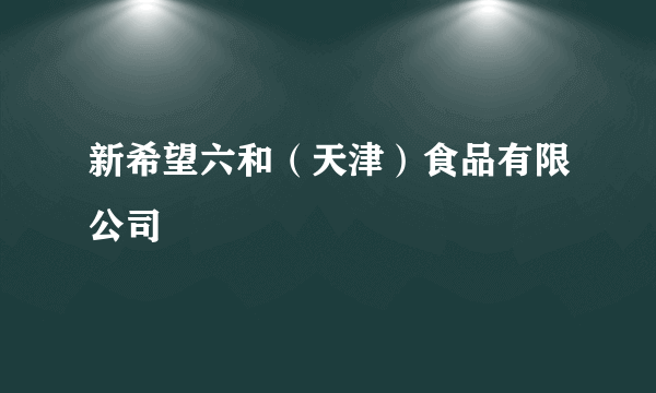 新希望六和（天津）食品有限公司