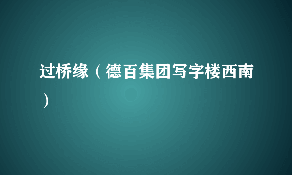 过桥缘（德百集团写字楼西南）