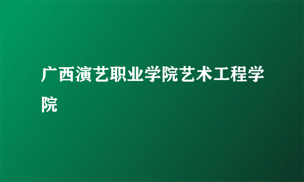 广西演艺职业学院艺术工程学院