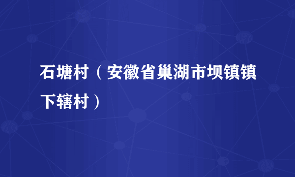 石塘村（安徽省巢湖市坝镇镇下辖村）