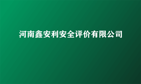 河南鑫安利安全评价有限公司