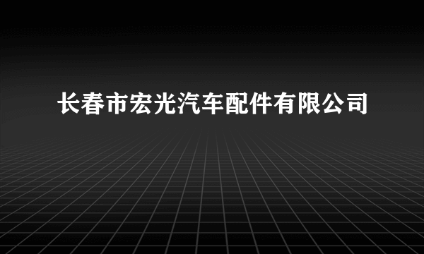 长春市宏光汽车配件有限公司