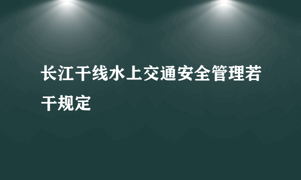 长江干线水上交通安全管理若干规定