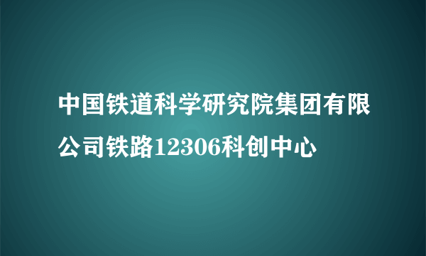 中国铁道科学研究院集团有限公司铁路12306科创中心