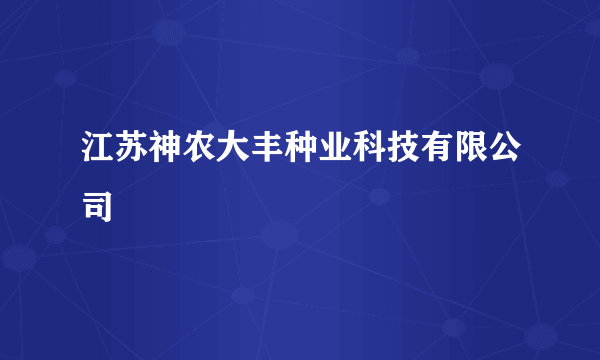 江苏神农大丰种业科技有限公司