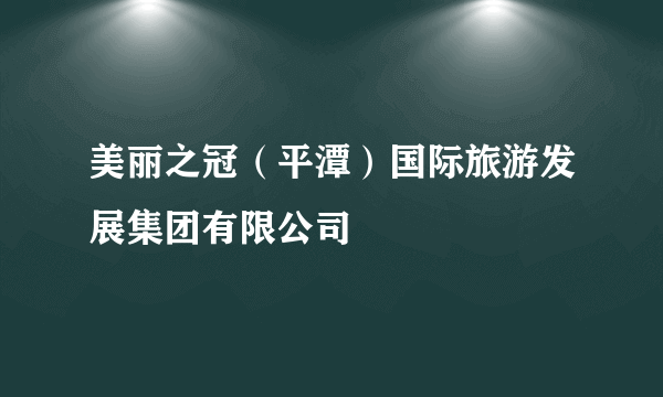 美丽之冠（平潭）国际旅游发展集团有限公司