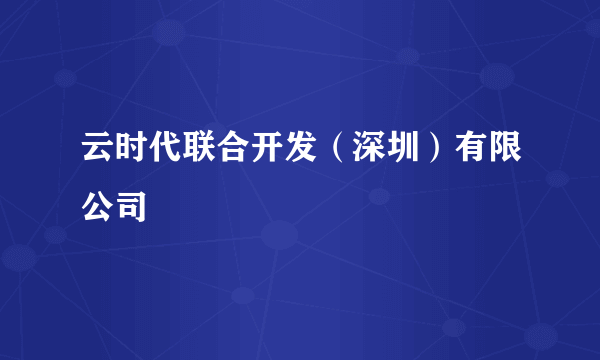 云时代联合开发（深圳）有限公司