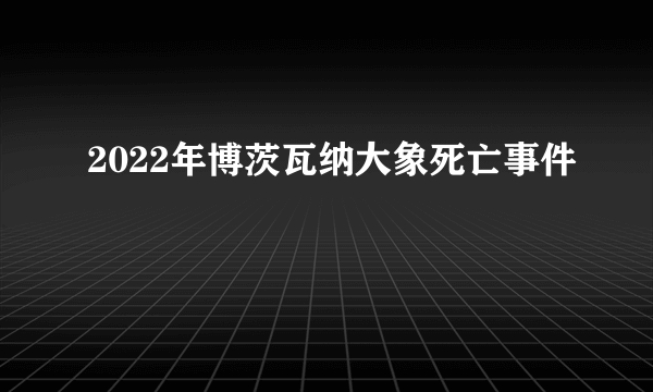 2022年博茨瓦纳大象死亡事件