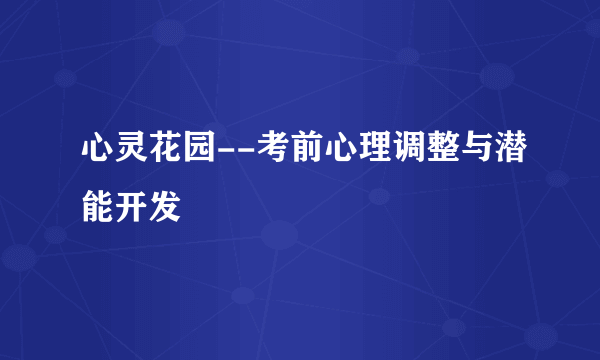 心灵花园--考前心理调整与潜能开发