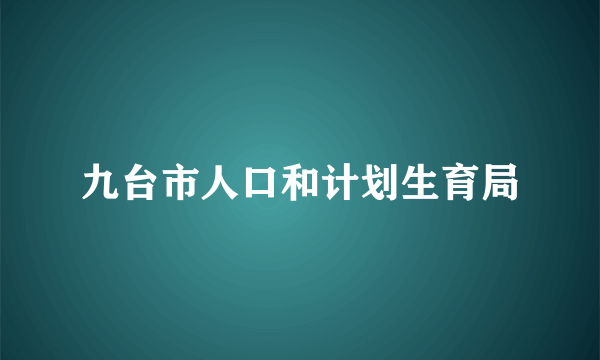 九台市人口和计划生育局