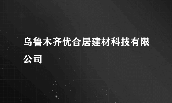 乌鲁木齐优合居建材科技有限公司