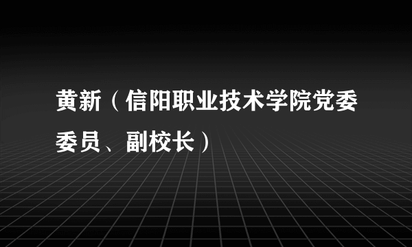 黄新（信阳职业技术学院党委委员、副校长）