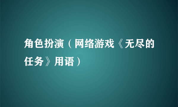 角色扮演（网络游戏《无尽的任务》用语）