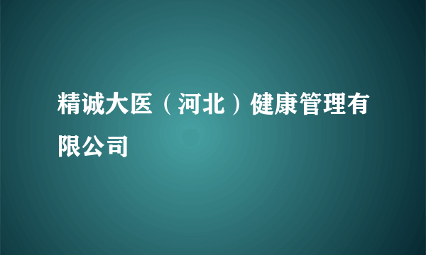 精诚大医（河北）健康管理有限公司