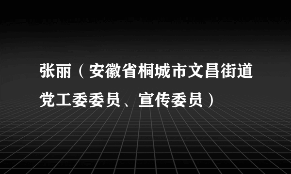 张丽（安徽省桐城市文昌街道党工委委员、宣传委员）