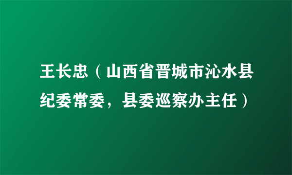 王长忠（山西省晋城市沁水县纪委常委，县委巡察办主任）