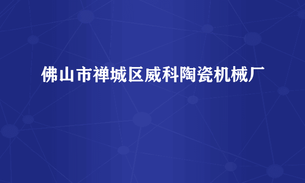 佛山市禅城区威科陶瓷机械厂