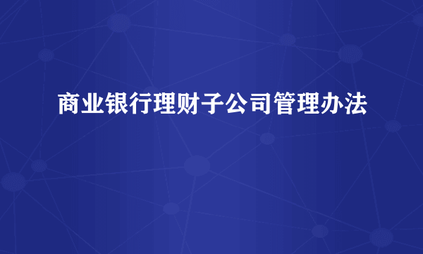 商业银行理财子公司管理办法