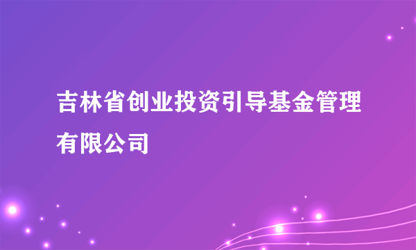 吉林省创业投资引导基金管理有限公司