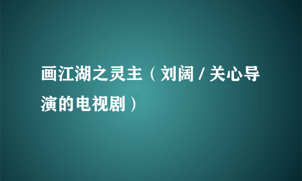 画江湖之灵主（刘阔 / 关心导演的电视剧）