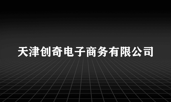 天津创奇电子商务有限公司