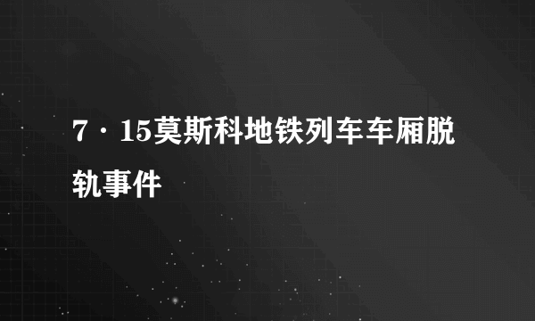 7·15莫斯科地铁列车车厢脱轨事件