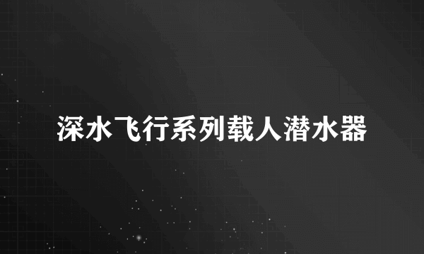 深水飞行系列载人潜水器