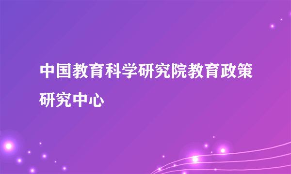 中国教育科学研究院教育政策研究中心