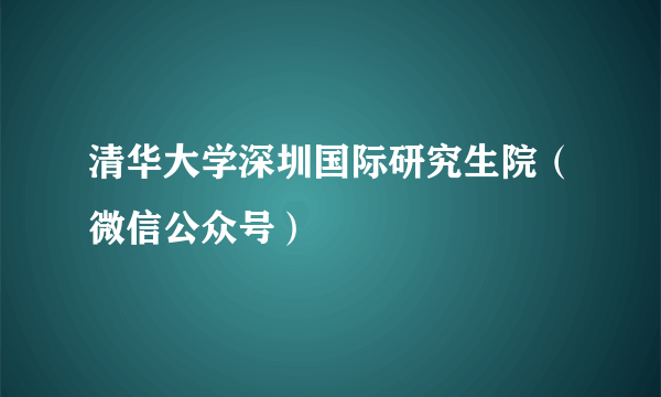 清华大学深圳国际研究生院（微信公众号）