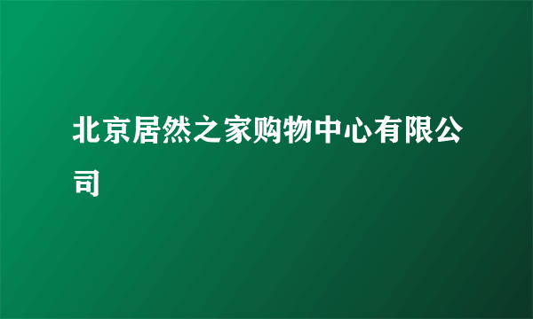 北京居然之家购物中心有限公司