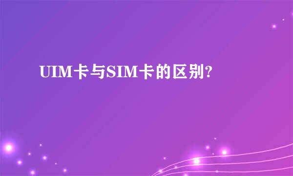 UIM卡与SIM卡的区别?