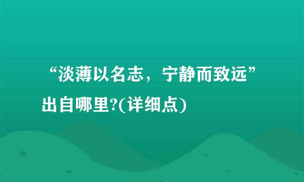 “淡薄以名志，宁静而致远”出自哪里?(详细点)