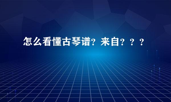 怎么看懂古琴谱？来自？？？