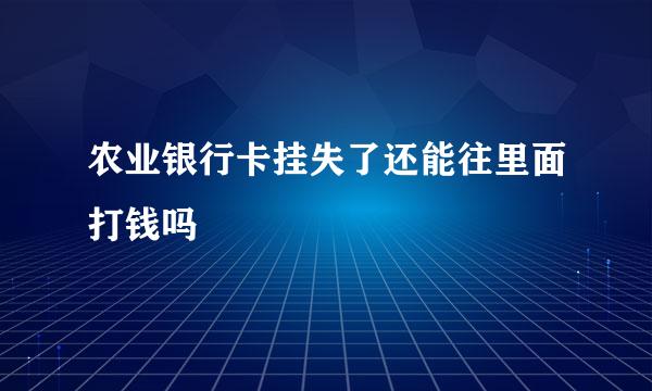 农业银行卡挂失了还能往里面打钱吗