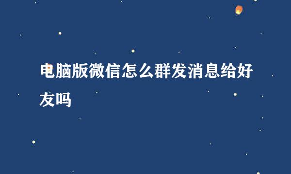 电脑版微信怎么群发消息给好友吗