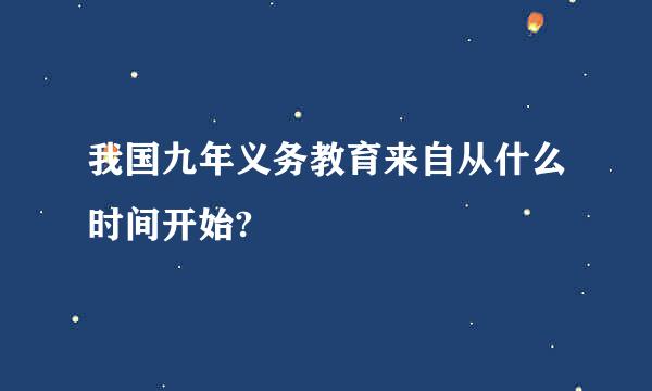 我国九年义务教育来自从什么时间开始?