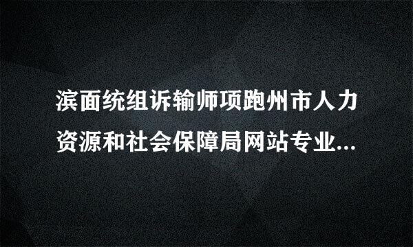 滨面统组诉输师项跑州市人力资源和社会保障局网站专业技术人员教育培训怎么报名