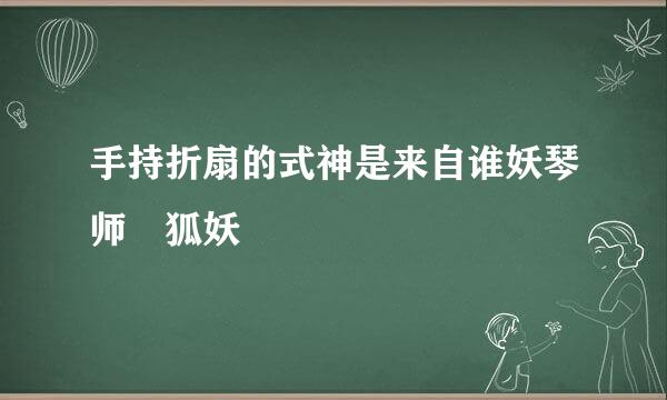 手持折扇的式神是来自谁妖琴师 狐妖