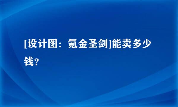 [设计图：氪金圣剑]能卖多少钱？