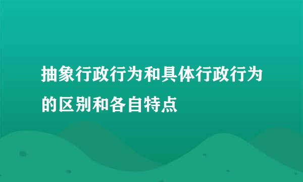 抽象行政行为和具体行政行为的区别和各自特点